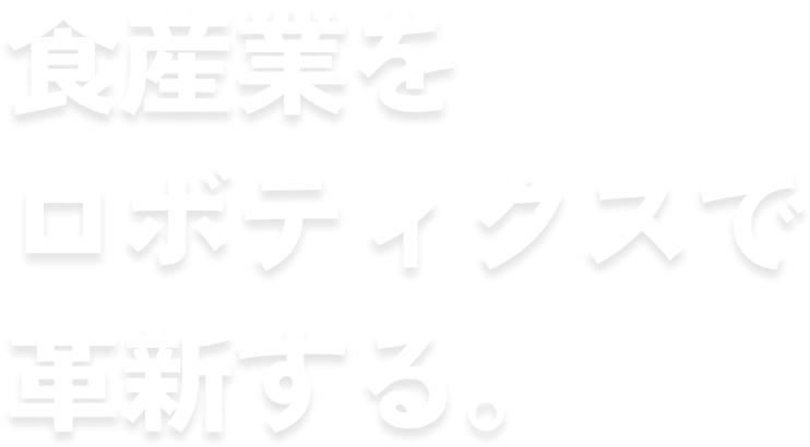 食産業をロボティクスで革新する。