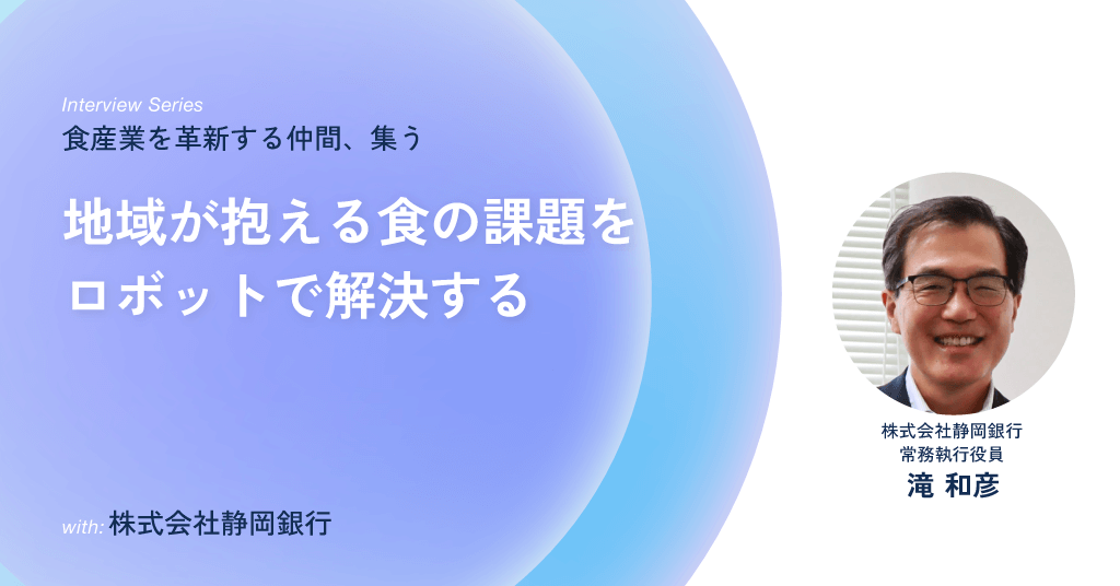 株式会社静岡銀行 常務執行役員 滝 和彦 地域が抱える食の課題をロボットで解決する 